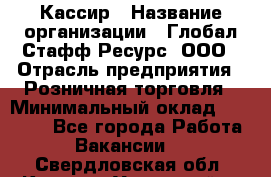 Кассир › Название организации ­ Глобал Стафф Ресурс, ООО › Отрасль предприятия ­ Розничная торговля › Минимальный оклад ­ 22 500 - Все города Работа » Вакансии   . Свердловская обл.,Каменск-Уральский г.